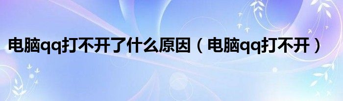 电脑qq打不开了什么原因（电脑qq打不开）