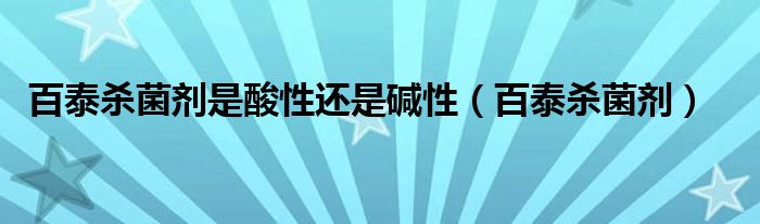 百泰杀菌剂是酸性还是碱性（百泰杀菌剂）