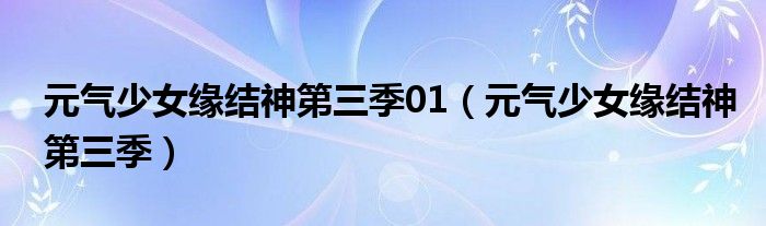 元气少女缘结神第三季01（元气少女缘结神第三季）