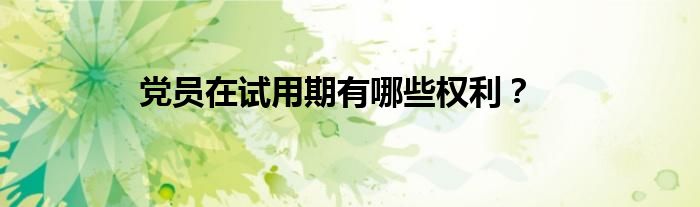 党员在试用期有哪些权利？