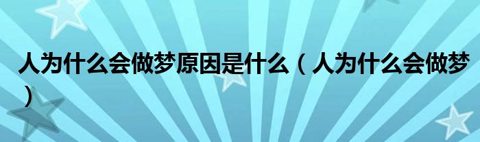 人为什么会做梦原因是什么（人为什么会做梦）