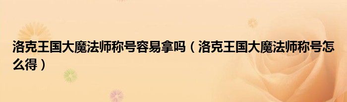 洛克王国大魔法师称号容易拿吗（洛克王国大魔法师称号怎么得）