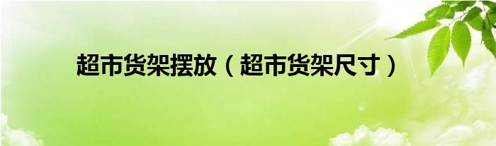 超市货架摆放（超市货架尺寸）