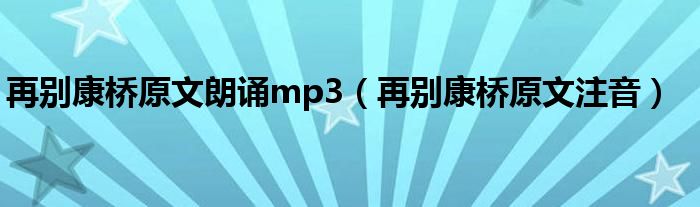再别康桥原文朗诵mp3（再别康桥原文注音）