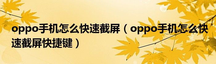 oppo手机怎么快速截屏（oppo手机怎么快速截屏快捷键）