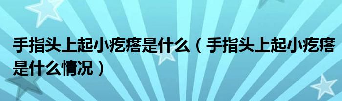 手指头上起小疙瘩是什么（手指头上起小疙瘩是什么情况）