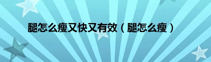 腿怎么瘦又快又有效(腿怎么瘦)