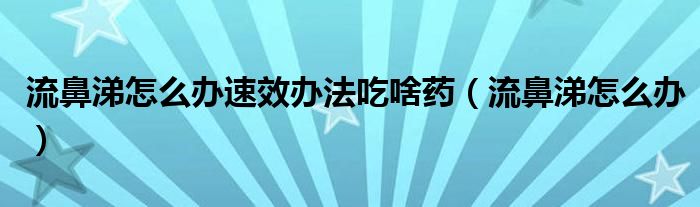 流鼻涕怎么办速效办法吃啥药（流鼻涕怎么办）