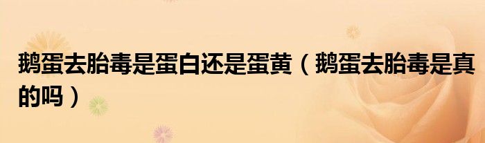 鹅蛋去胎毒是蛋白还是蛋黄（鹅蛋去胎毒是真的吗）