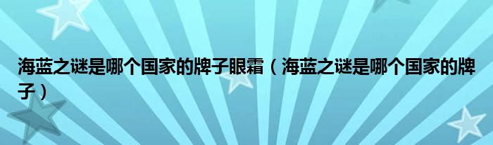 海蓝之谜是哪个国家的牌子眼霜（海蓝之谜是哪个国家的牌子）