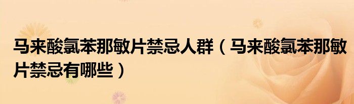 马来酸氯苯那敏片禁忌人群（马来酸氯苯那敏片禁忌有哪些）