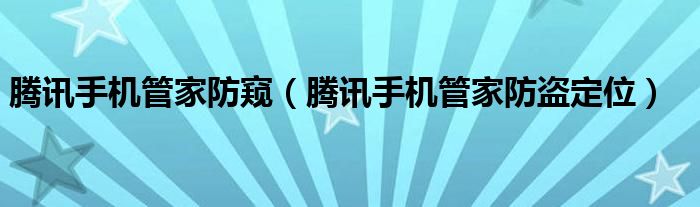 腾讯手机管家防窥（腾讯手机管家防盗定位）