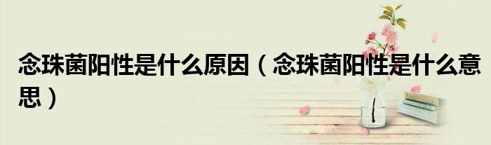念珠菌阳性是什么原因（念珠菌阳性是什么意思）