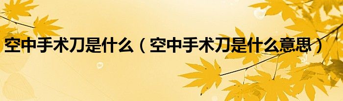 空中手术刀是什么（空中手术刀是什么意思）