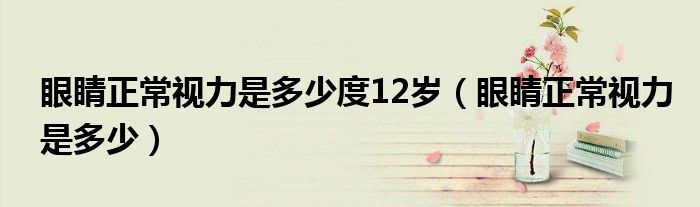眼睛正常视力是多少度12岁（眼睛正常视力是多少）