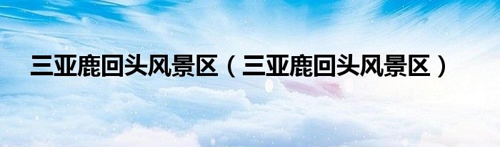 三亚鹿回头风景区（三亚鹿回头风景区）