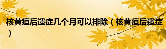 核黄疸后遗症几个月可以排除（核黄疸后遗症）