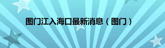 图门江入海口最新消息（图门）