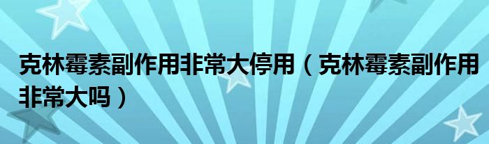 克林霉素副作用非常大停用（克林霉素副作用非常大吗）