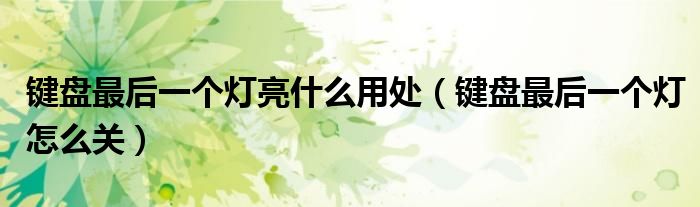 键盘最后一个灯亮什么用处（键盘最后一个灯怎么关）