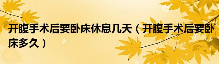 开腹手术后要卧床休息几天（开腹手术后要卧床多久）