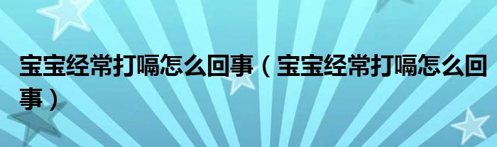 宝宝经常打嗝怎么回事（宝宝经常打嗝怎么回事）