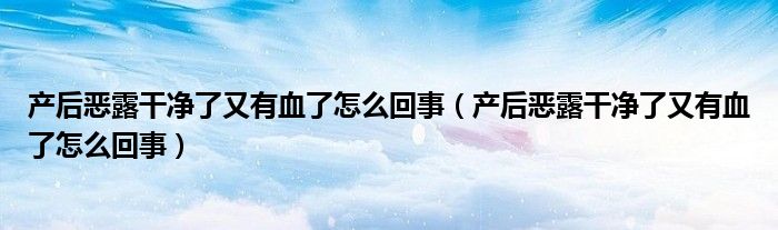 产后恶露干净了又有血了怎么回事（产后恶露干净了又有血了怎么回事）