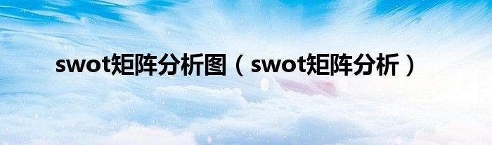 swot矩阵分析图（swot矩阵分析）