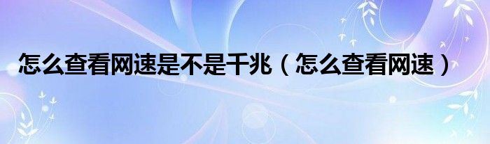 怎么查看网速是不是千兆（怎么查看网速）
