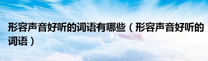 形容声音好听的词语有哪些（形容声音好听的词语）