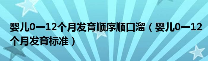 婴儿0一12个月发育顺序顺口溜（婴儿0一12个月发育标准）