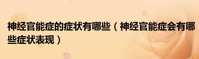 神经官能症的症状有哪些(神经官能症会有哪些症状表现)