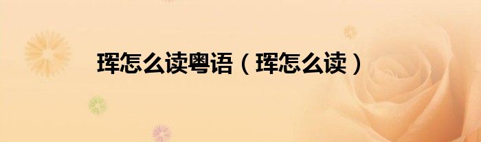 珲怎么读粤语（珲怎么读）