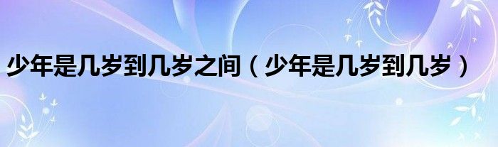 少年是几岁到几岁之间（少年是几岁到几岁）
