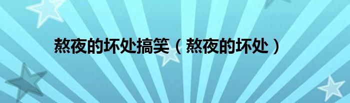 熬夜的坏处搞笑（熬夜的坏处）