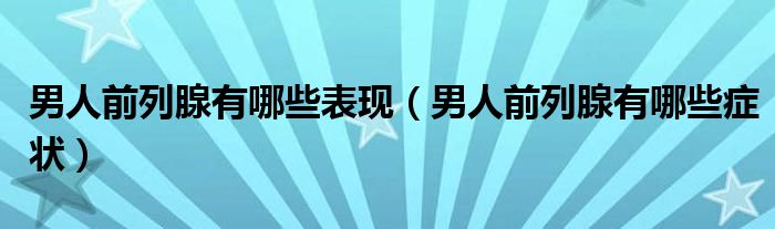 男人前列腺有哪些表现（男人前列腺有哪些症状）