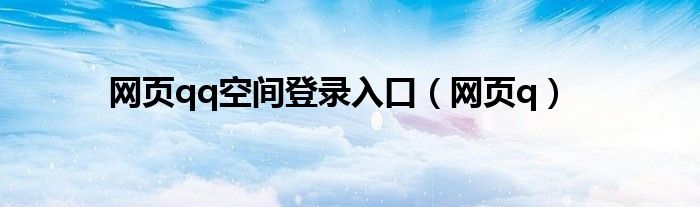 网页qq空间登录入口（网页q）
