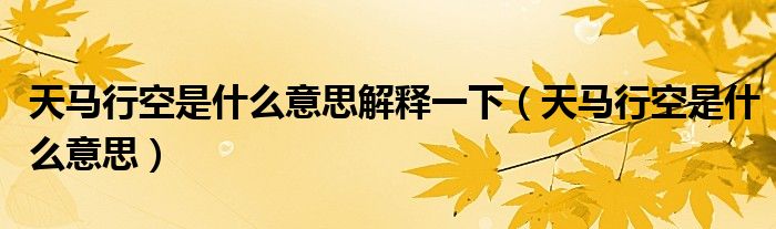 天马行空是什么意思解释一下（天马行空是什么意思）
