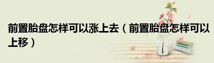 前置胎盘怎样可以涨上去（前置胎盘怎样可以上移）