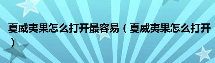 夏威夷果怎么打开最容易（夏威夷果怎么打开）
