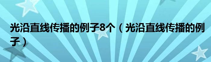 光沿直线传播的例子8个（光沿直线传播的例子）