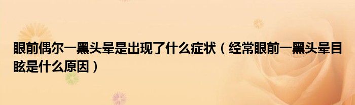 眼前偶尔一黑头晕是出现了什么症状（经常眼前一黑头晕目眩是什么原因）