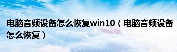 电脑音频设备怎么恢复win10（电脑音频设备怎么恢复）