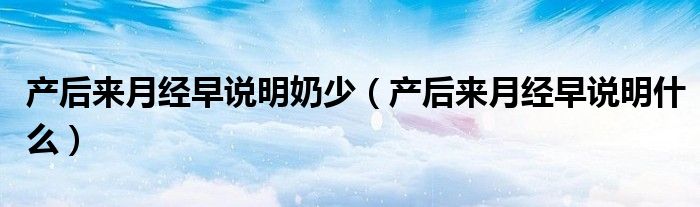 产后来月经早说明奶少（产后来月经早说明什么）