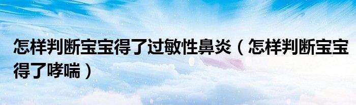 怎样判断宝宝得了过敏性鼻炎（怎样判断宝宝得了哮喘）
