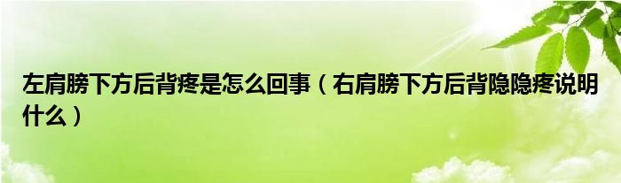 左肩膀下方后背疼是怎么回事（右肩膀下方后背隐隐疼说明什么）