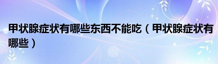 甲状腺症状有哪些东西不能吃（甲状腺症状有哪些）