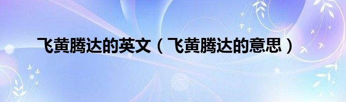飞黄腾达的英文（飞黄腾达的意思）