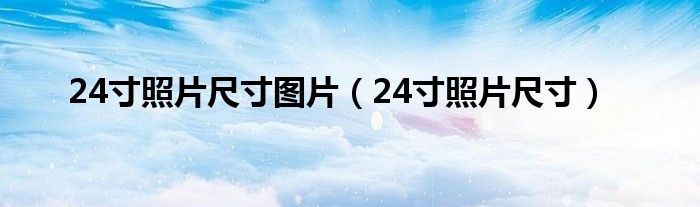24寸照片尺寸图片（24寸照片尺寸）