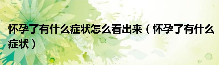 怀孕了有什么症状怎么看出来（怀孕了有什么症状）